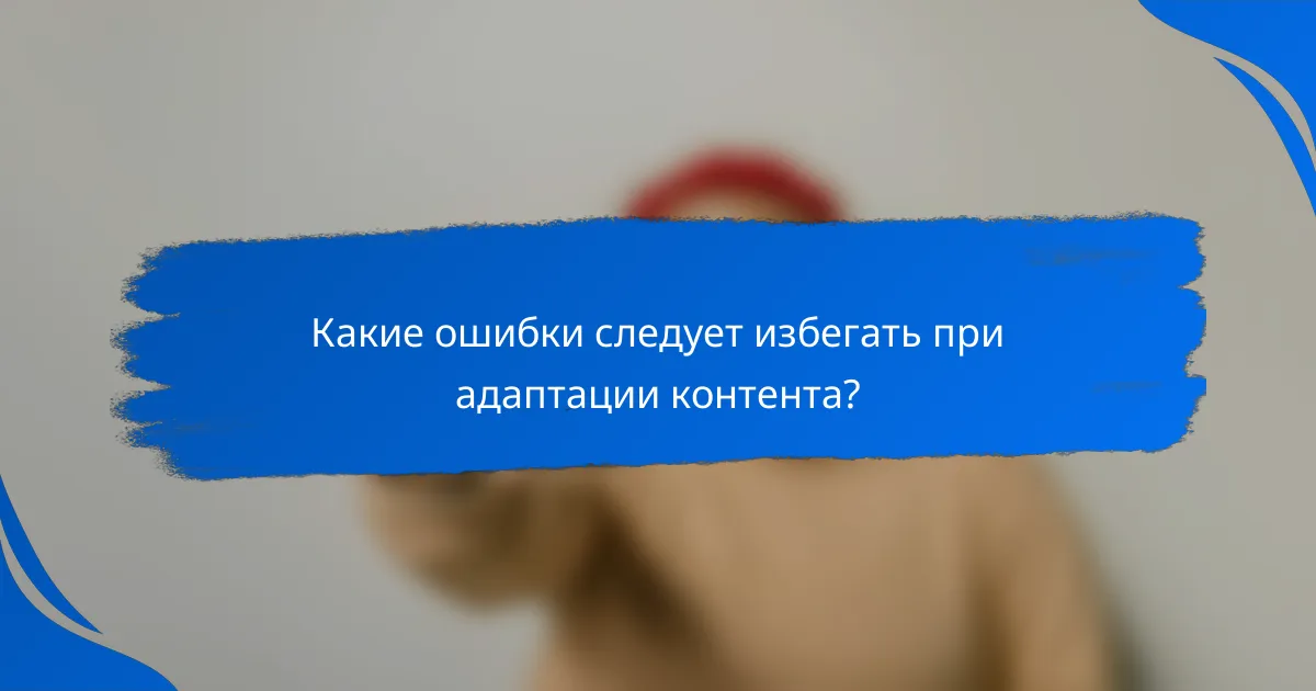 Какие ошибки следует избегать при адаптации контента?