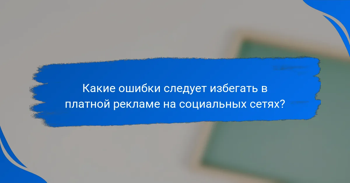 Какие ошибки следует избегать в платной рекламе на социальных сетях?