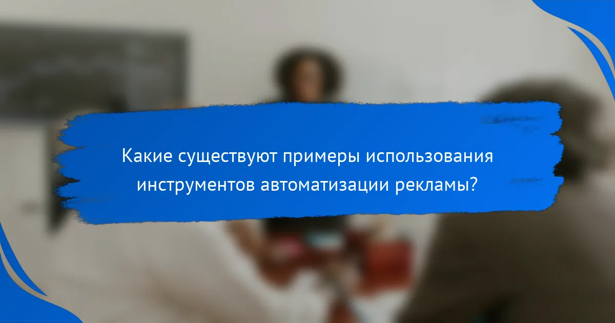Какие существуют примеры использования инструментов автоматизации рекламы?
