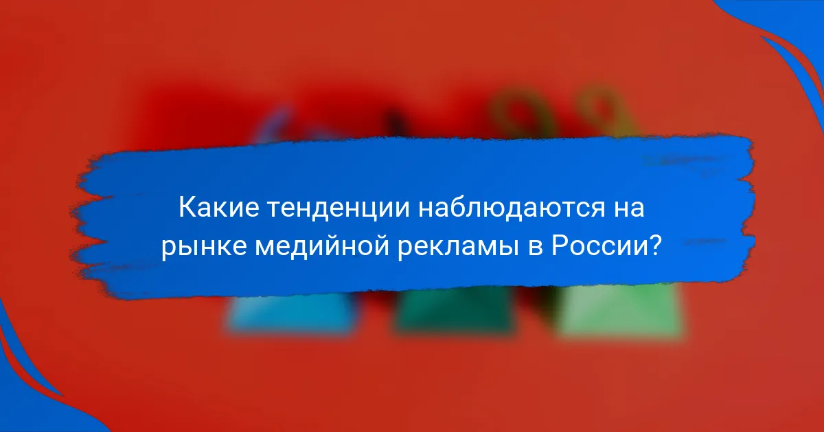 Какие тенденции наблюдаются на рынке медийной рекламы в России?