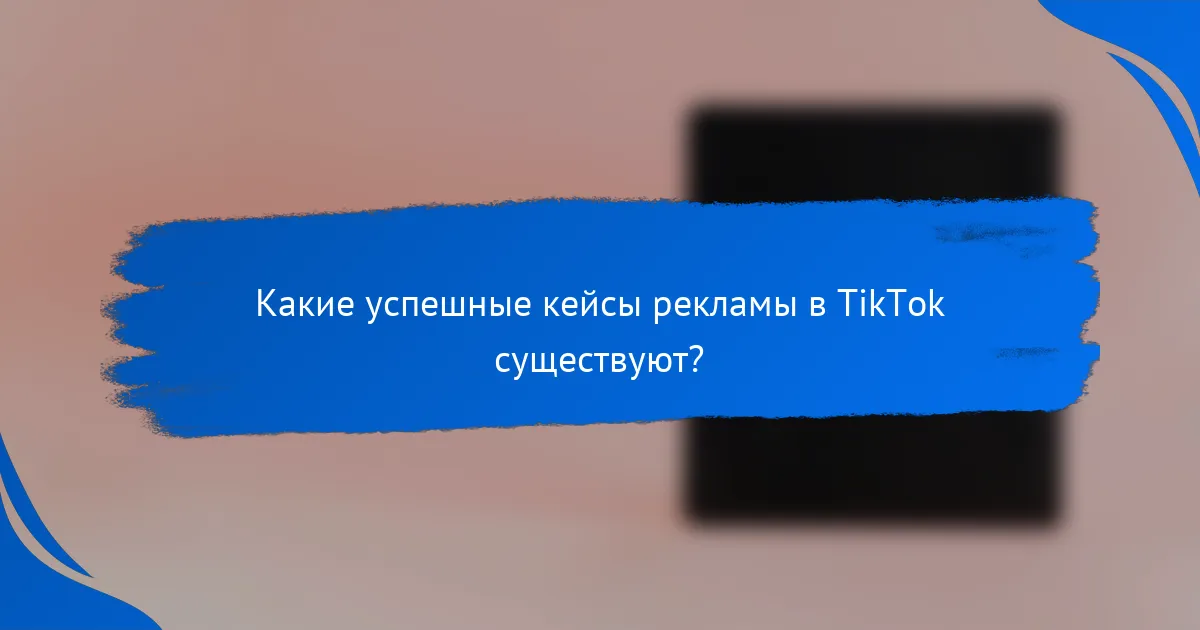 Какие успешные кейсы рекламы в TikTok существуют?
