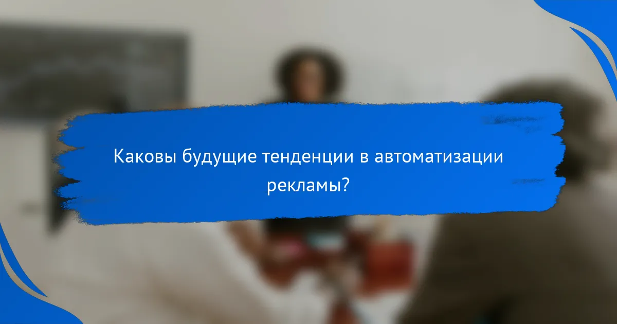 Каковы будущие тенденции в автоматизации рекламы?