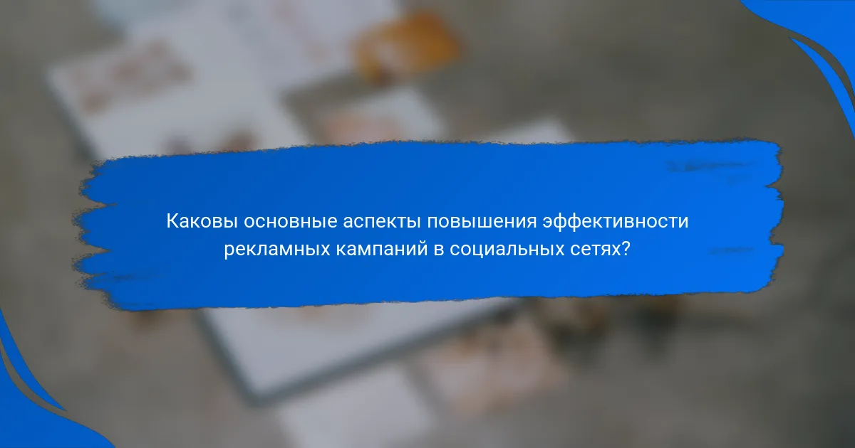 Каковы основные аспекты повышения эффективности рекламных кампаний в социальных сетях?