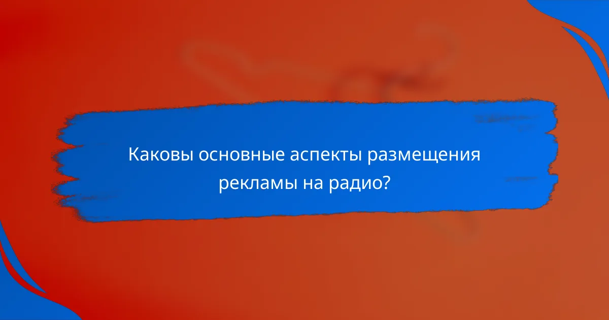 Каковы основные аспекты размещения рекламы на радио?