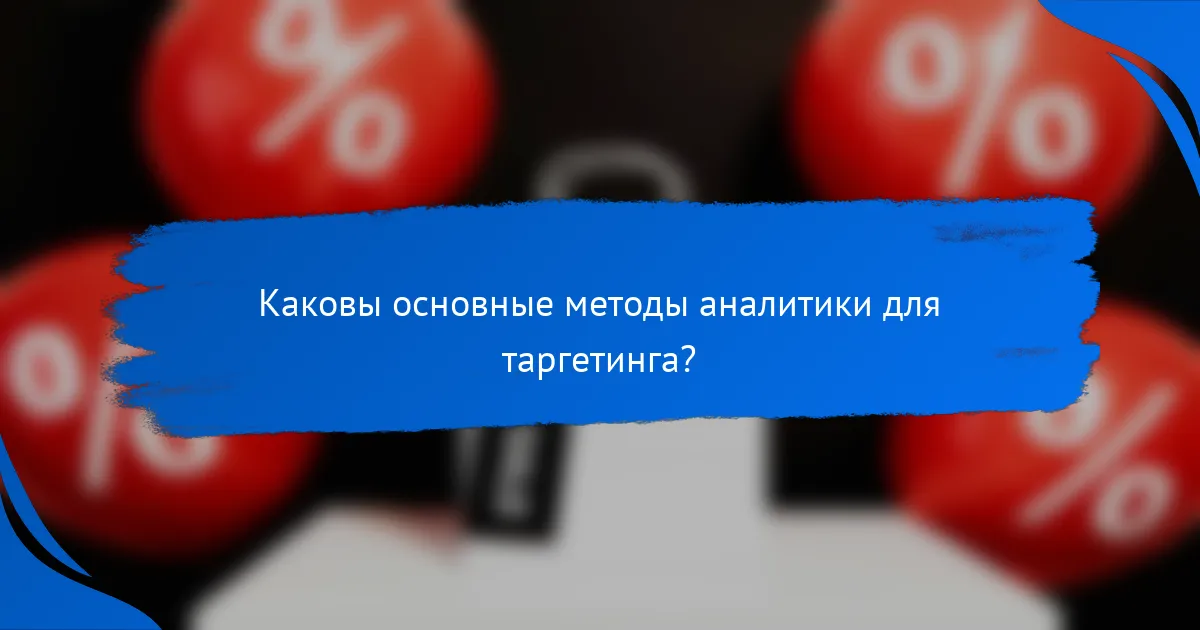 Каковы основные методы аналитики для таргетинга?